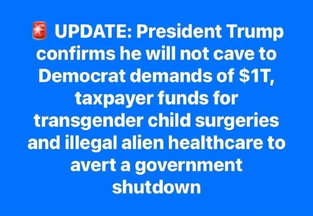 UPDATE: President Trump confirms he will not cave to Democrat demands of $1T, taxpayer funds for transgender child surgeries and illegal alien healthcare to avert a government shutdown