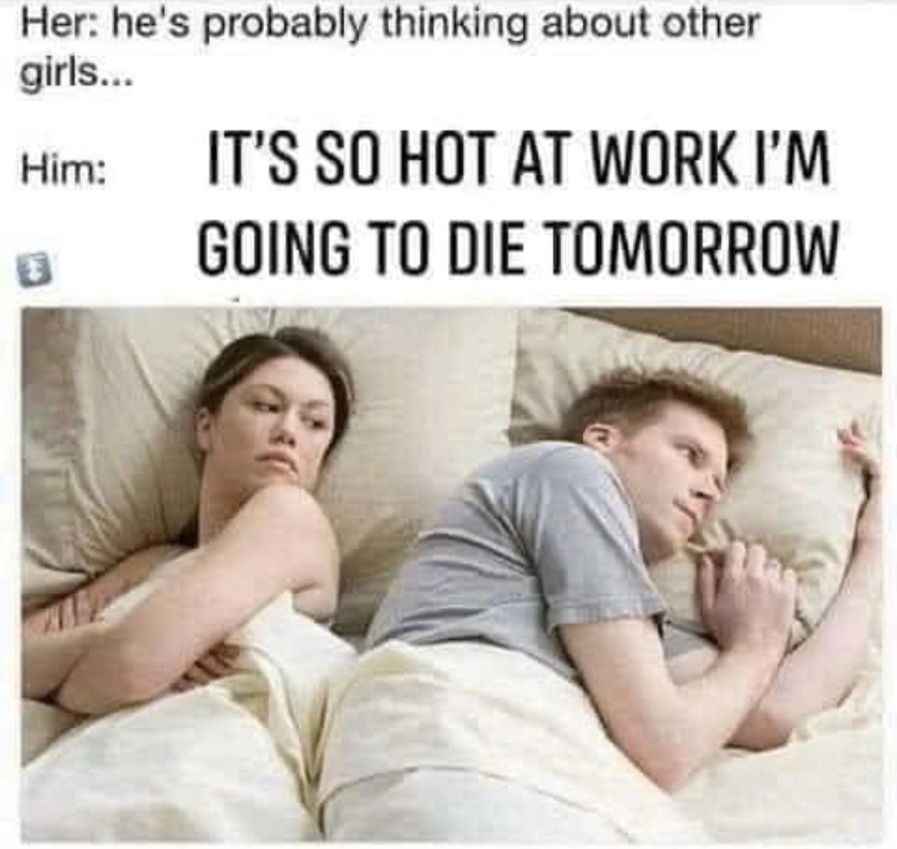 Her hes probably thinking about other girls wim TS SO HOT AT WORK IM o GOING TO DIE TOMORROW