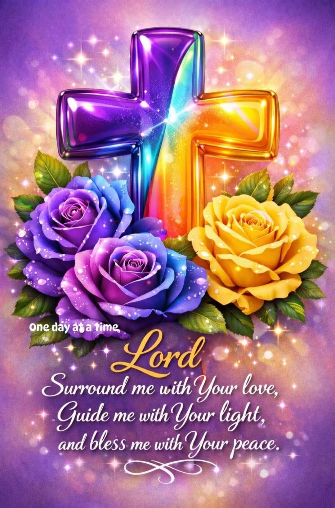 one day at a time, Lord Surround me with Your love, Guide me with Your light, and bless me with Your peace.