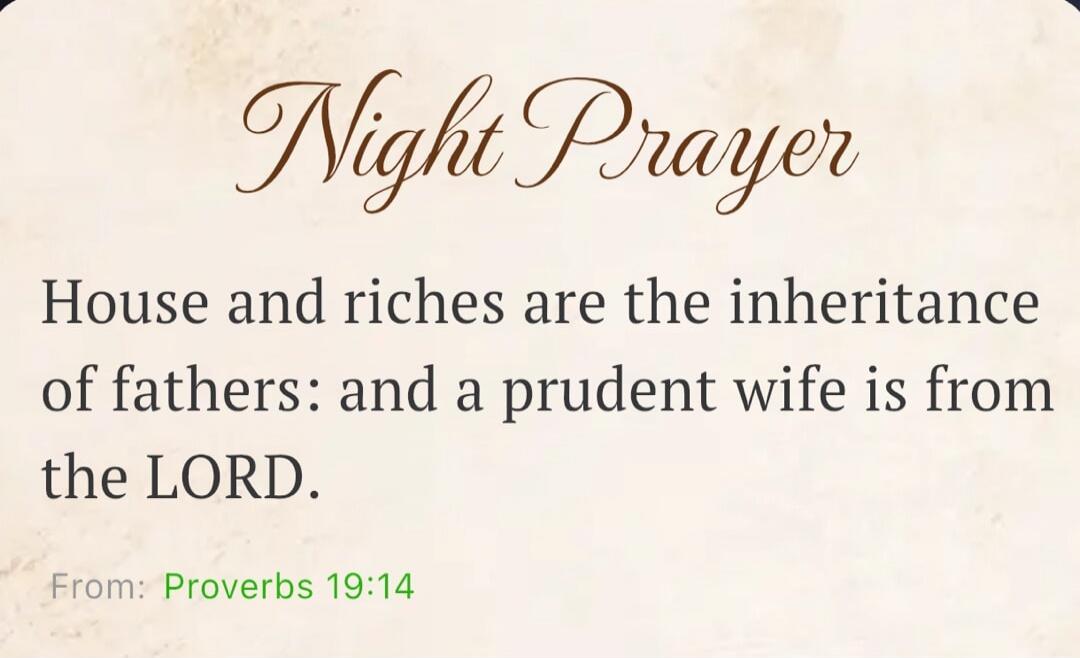 Night Prayer House and riches are the inheritance of fathers: and a prudent wife is from the LORD. From: Proverbs 19:14