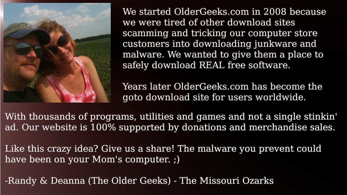 We started OlderGeekscom in 2008 because we were tired of other download sites scamming and tricking our computer store customers into downloading junkware and malware We wanted to give them a place to safely download REAL free software Years later OlderGeekscom has become the goto download site for users worldwide With thousands of programs utilities and games and not a single stinkin ad Our webs