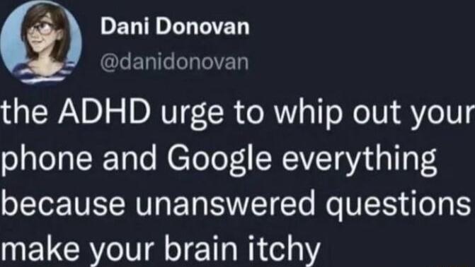 a PELTHEL LR IERIGPLTIVET the ADHD urge to whip out your phone and Google everything because unanswered questions make your brain itchy