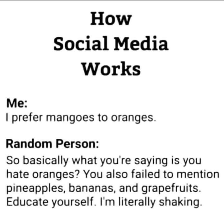 How Social Media Works Me prefer mangoes to oranges Random Person So basically what youre saying is you hate oranges You also failed to mention pineapples bananas and grapefruits Educate yourself Im literally shaking