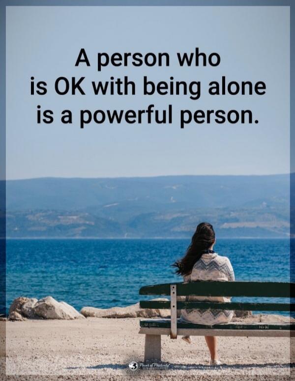 A person who is OK with being alone is a powerful person.