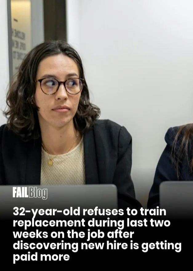 FAILBlog
32-year-old refuses to train replacement during last two weeks on the job after discovering new hire is getting paid more