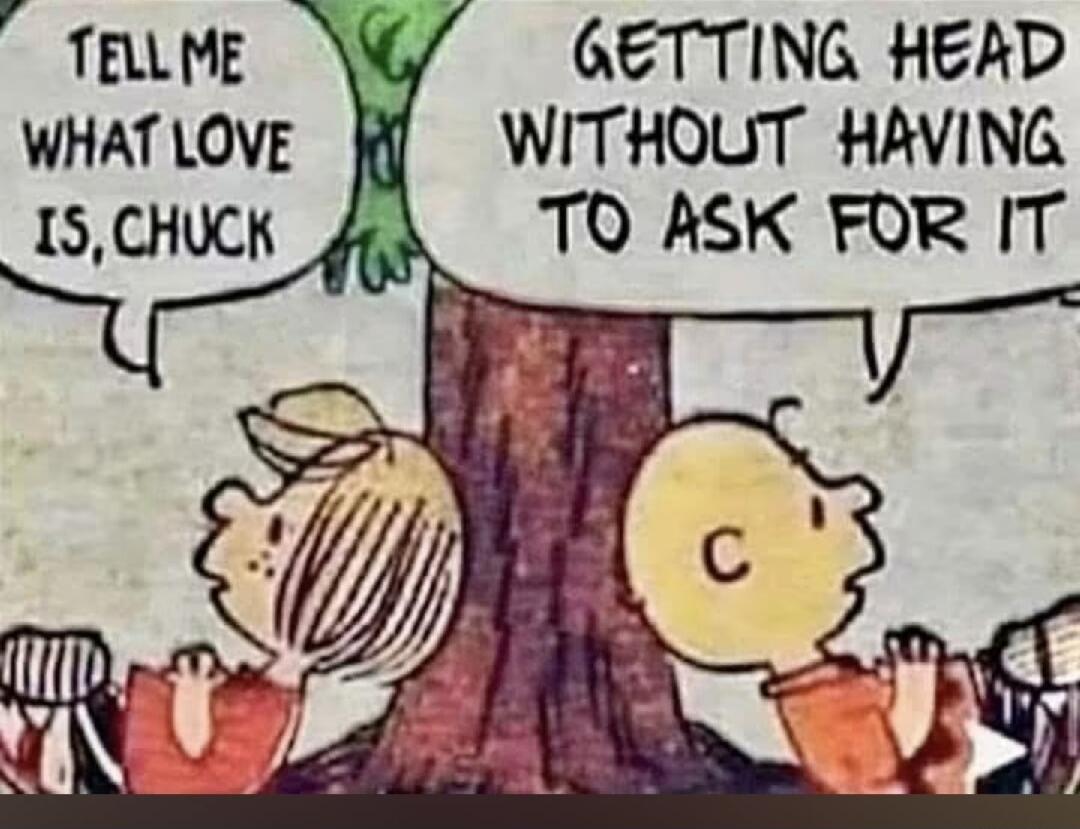 TELL ME WHAT LOVE IS, CHUCK. GETTING HEAD WITHOUT HAVING TO ASK FOR IT.