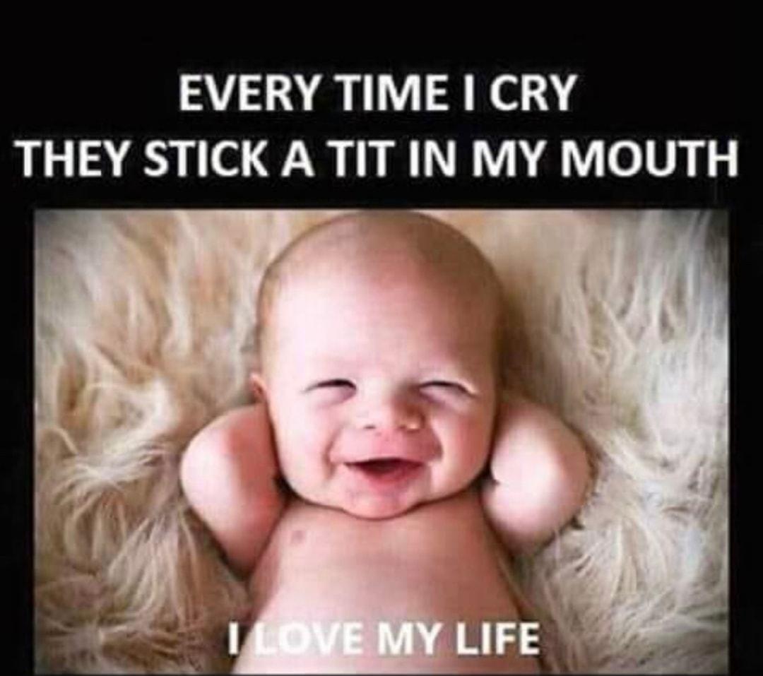 EVERY TIME CRY THEY STICK ATIT IN MY MOUTH