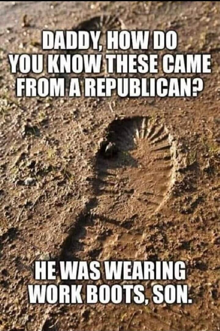 DADDY, HOW DO YOU KNOW THESE CAME FROM A REPUBLICAN? HE WAS WEARING WORK BOOTS, SON.