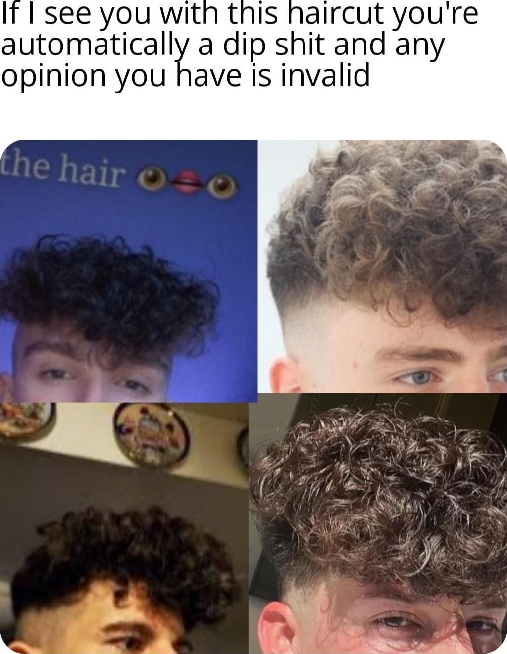 with this haircut youre automatically a dip shit and any opinion you have is invalid