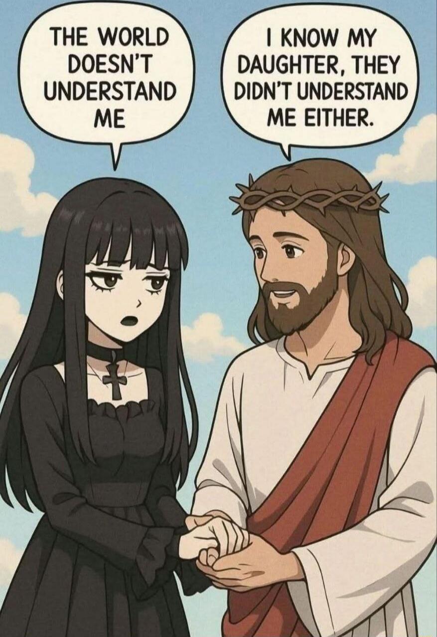 THE WORLD DOESN'T UNDERSTAND ME
I KNOW MY DAUGHTER, THEY DIDN'T UNDERSTAND ME EITHER.