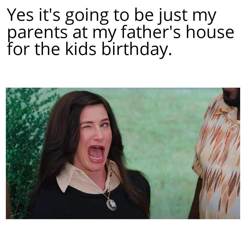 Yes its going to be just my parents at my fathers house for the kids birthday