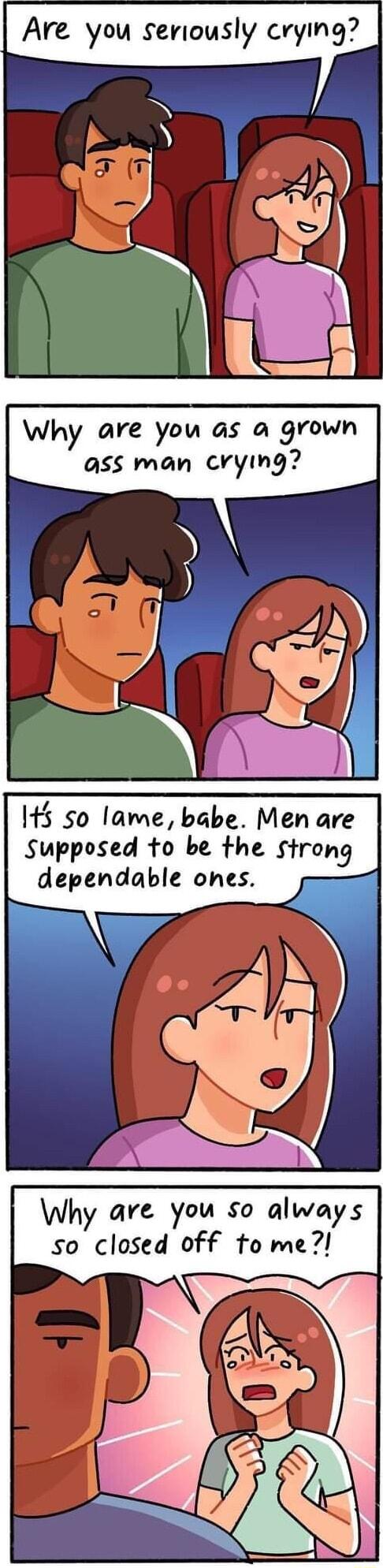 re you Seriously crying 2 Why are you as a grown ass man crying 45 so lame babe Men are Supposed to be the strong dependable ones hy are you so always so closed off tome