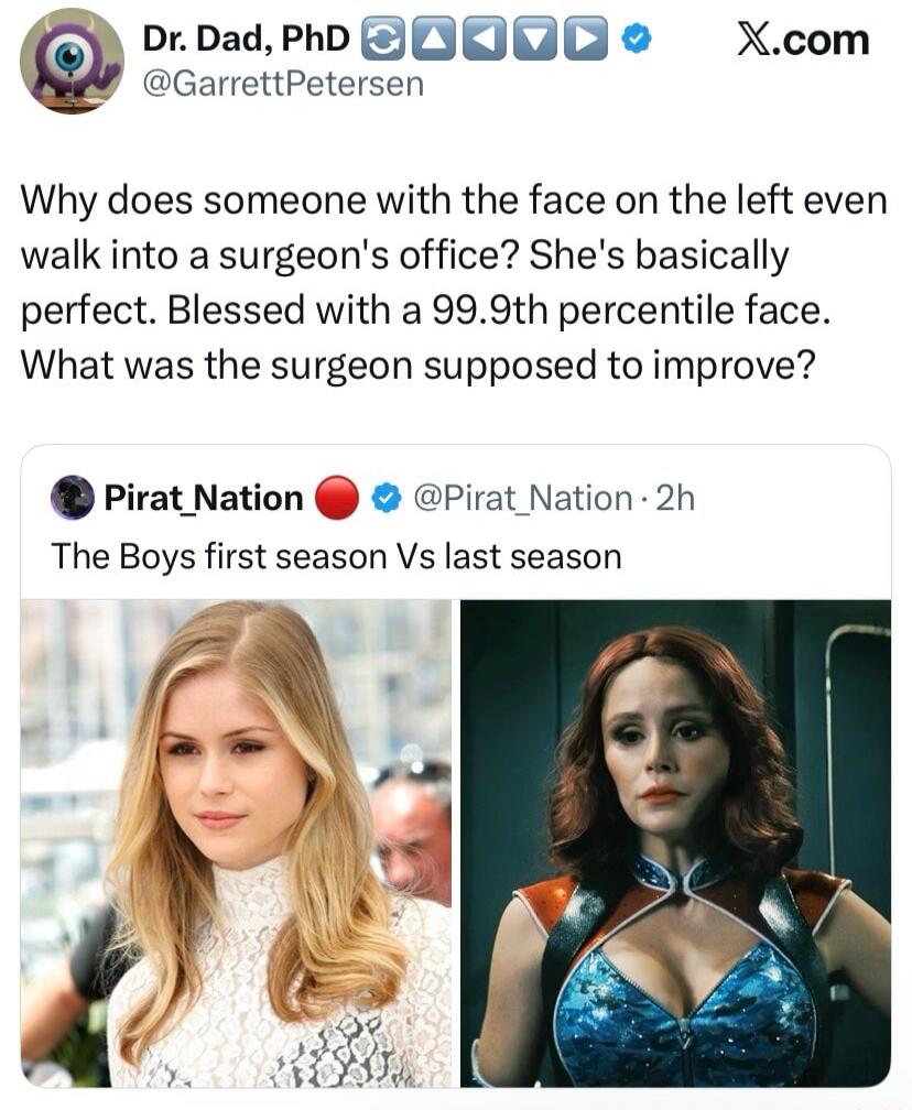 Dr. Dad, PhD @GarrettPetersen X.com Why does someone with the face on the left even walk into a surgeon's office? She's basically perfect. Blessed with a 99.9th percentile face. What was the surgeon supposed to improve? Pirat_Nation @Pirat_Nation 2h The Boys first season Vs last season