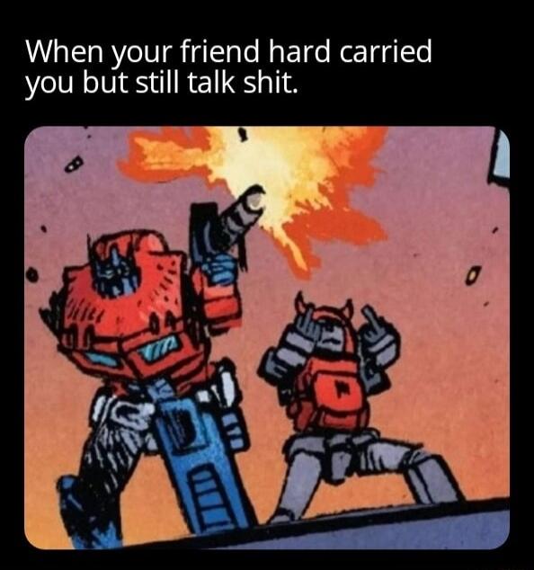 When your friend hard carried you but still talk shit