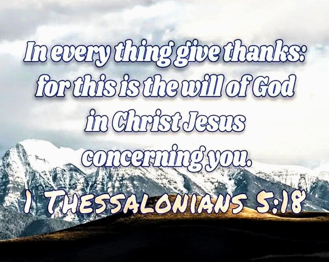 In every thing give thanks: for this is the will of God in Christ Jesus concerning you. 1 Thessalonians 5:18