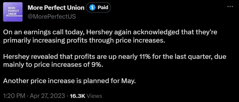On an earmings call today Hershey again acknowledged that theyre primarily increasing profits through price increases Hershey revealed that profits are up nearly 11 for the last quarter due mainly to price increases of 9 Another price increase is planned for May 20 PM Apr 272023 183K