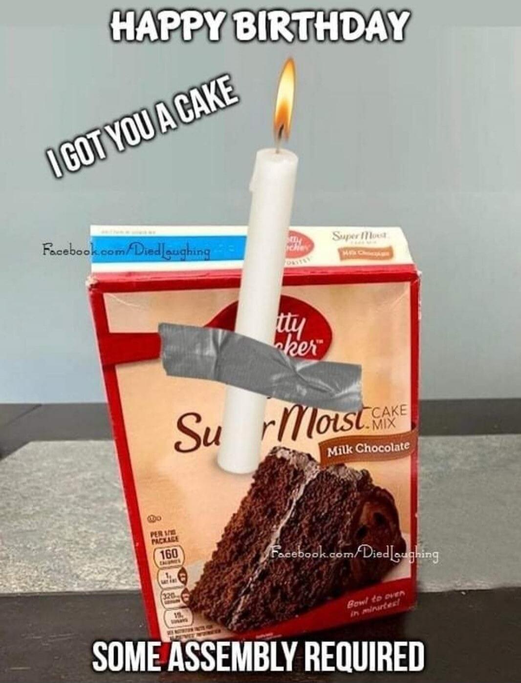 HAPPY BIRTHDAY I GOT YOU A CAKE SOME ASSEMBLY REQUIRED Facebook.com/DiedLaughing Betty Crocker Super Moist Milk Chocolate CAKE MIX PER 1/10 PACKAGE 160 CALORIES 320 15 Bowl to oven in minutes!