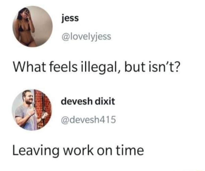 What feels illegal, but isn’t?
Leaving work on time