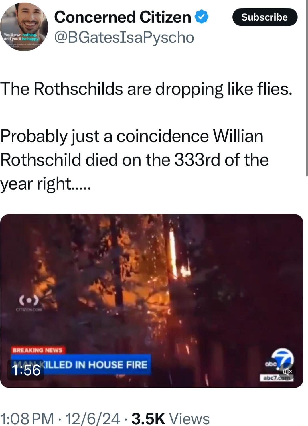 BGatesIsaPyscho Concerned Citizen The Rothschilds are dropping like flies Probably just a coincidence Willian Rothschild died on the 333rd of the year right gt ARG s Al 155 ILLED IN HOUSE FIRE 108 PM 12624 35K Views