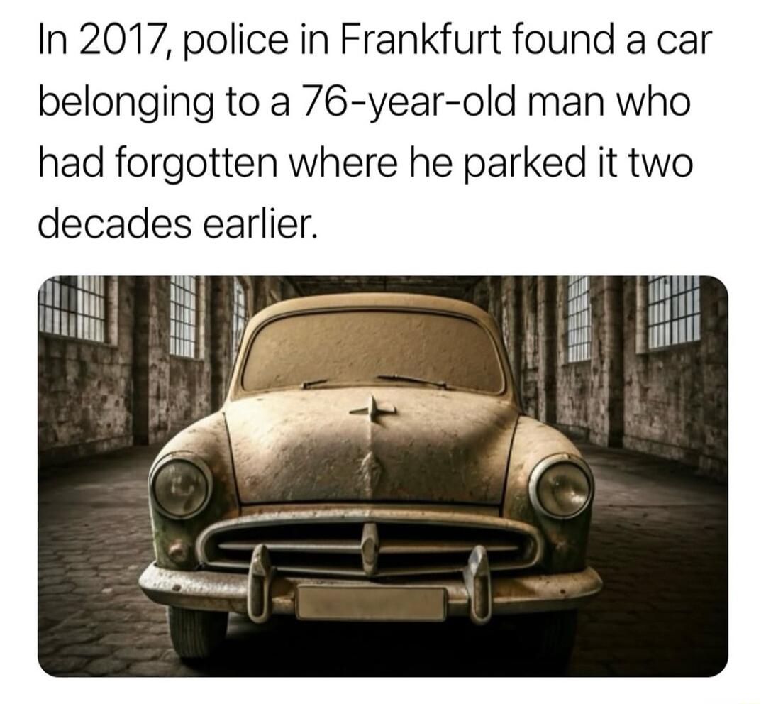 In 2017 police in Frankfurt found a car belonging to a 76 year old man who had forgotten where he parked it two decades earlier