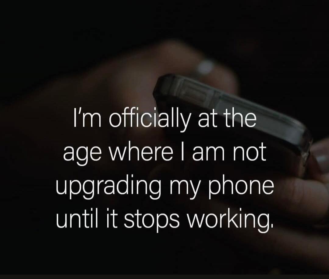 I'm officially at the age where I am not upgrading my phone until it stops working.