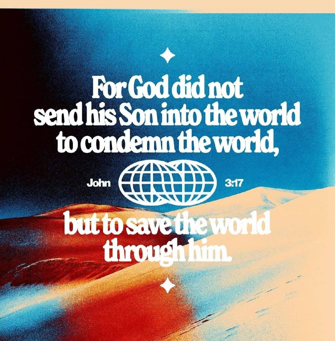 For God did not send his Son into the world to condemn the world, but to save the world through him. John 3:17