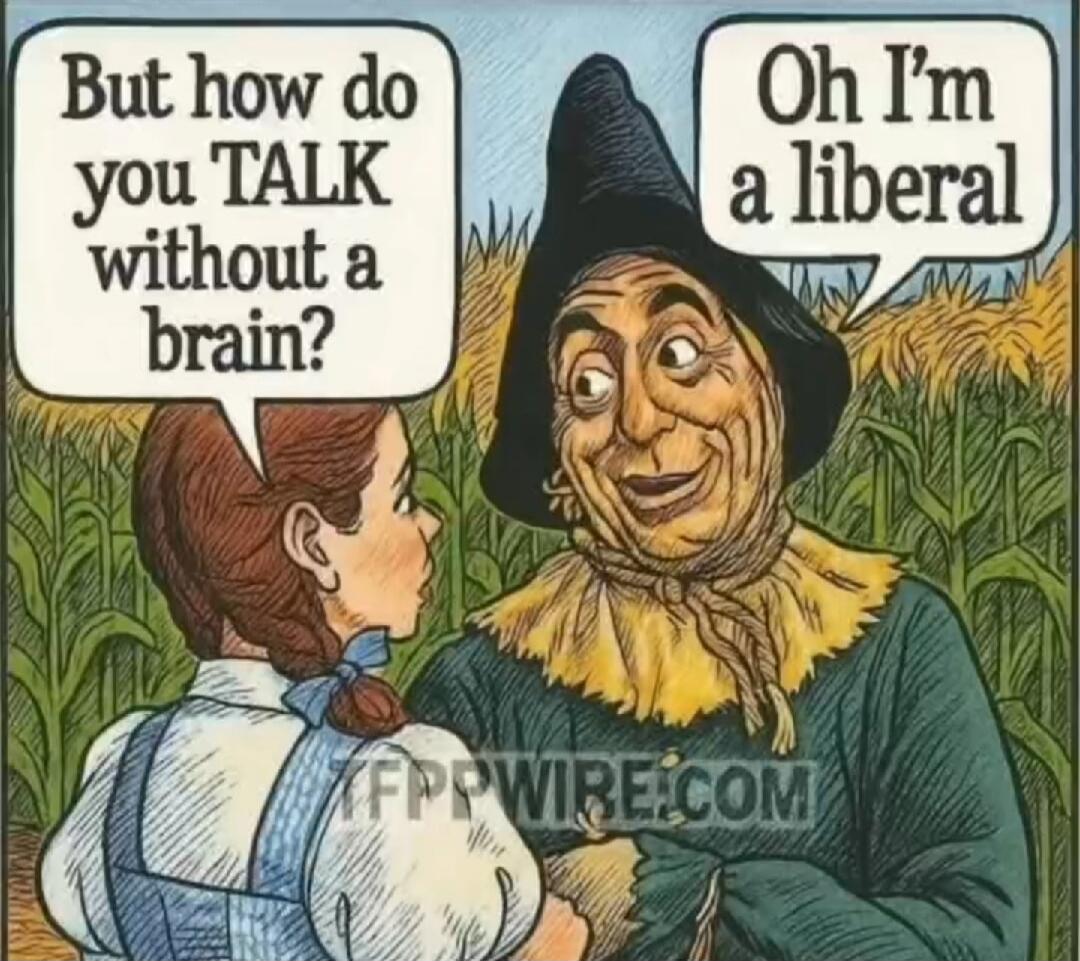 But how do you TALK without a brain?
Oh I'm a liberal