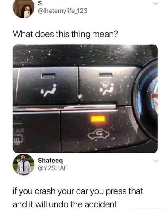 S W ihatemylife 123 What does this thing mean Shafeeq y Y2SHAF if you crash your car you press that and it will undo the accident
