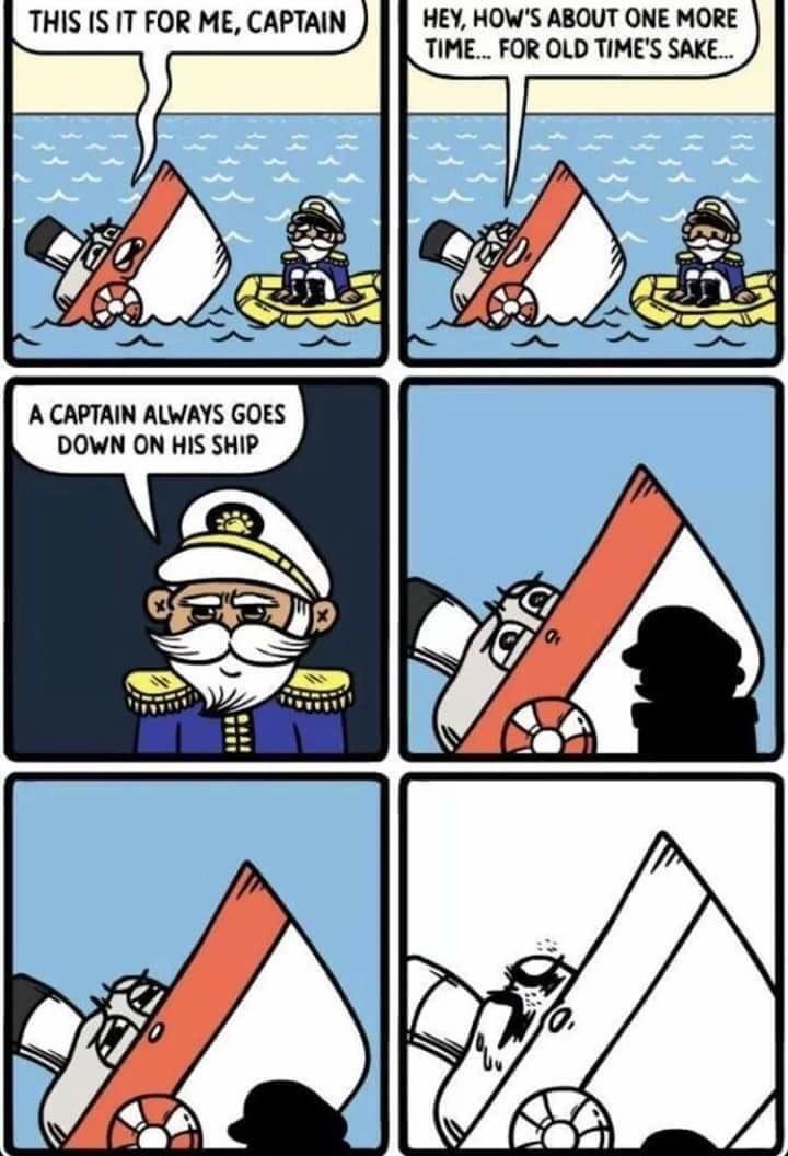 THIS IS IT FOR ME CAPTAIN HEY HOWS ABOUT ONE MORE TIME FOR OLD TIMES SAKE