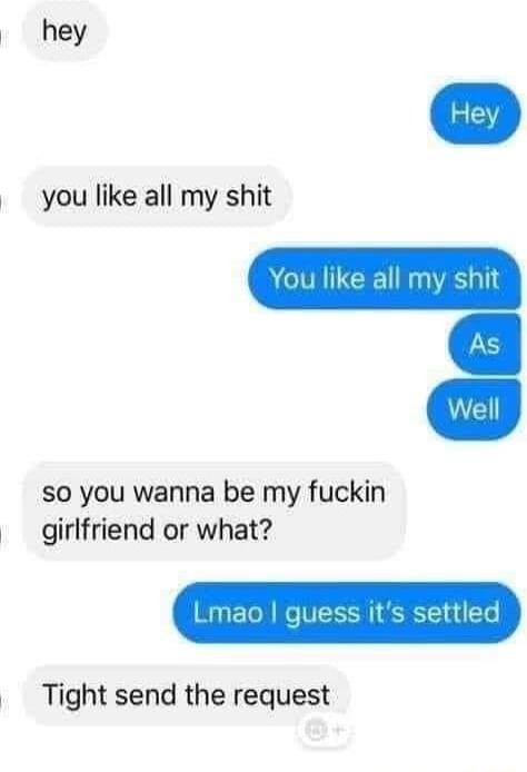 hey you like all my shit CEL so you wanna be my fuckin girlfriend or what Tight send the request