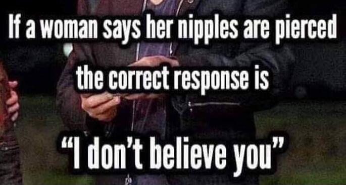 If a woman says her nipples are pierced the correct response is 