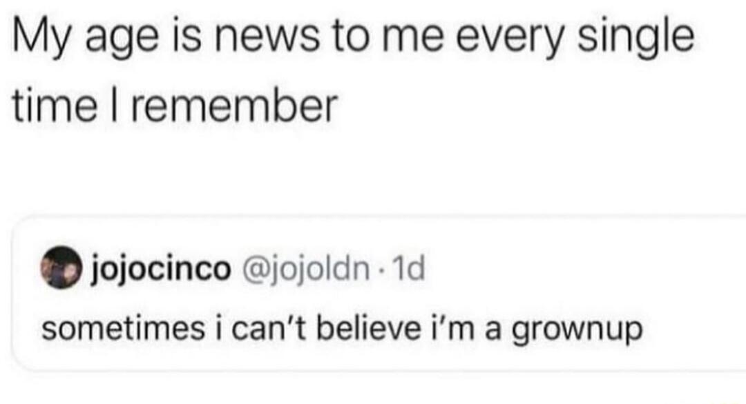 My age is news to me every single time remember jojocinco jojoldn 1d sometimes i cant believe im a grownup
