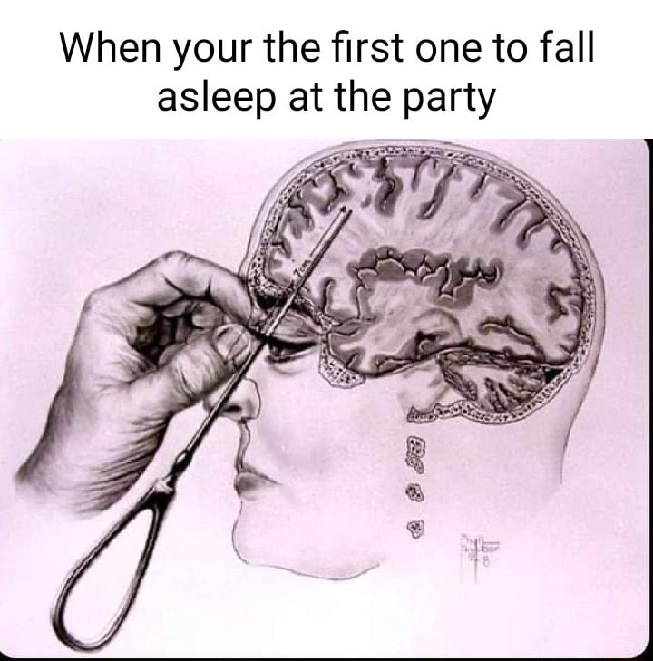 When your the first one to fall asleep at the party T