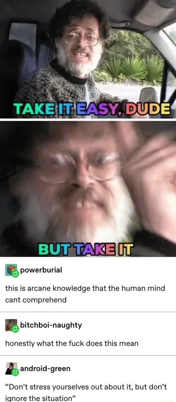 R 3 TAKEITIEASY DUDEH this is arcane knowledge that the human mind cant comprehend lbitchboi naughty honestly what the fuck does this mean android green Dont stress yourselves out about it but dont ignore the situation