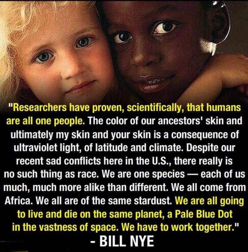 g CECE T G R PR G BTN O o R GETG T ET EVCIE T R T o G 0 G T g G 1T T TR L S T LT EYCHTROVE D R EES REE NE L B T ultraviolet light of latitude and climate Despite our LT R TR CRUR G CR USSR G CRGEL TR no such thing as race We are one species each of us much much more alike than different We all come from N R CIET TR B G T RS TS S CETERE G T T to live and die on the same planet a Pale Blue Dot R GER