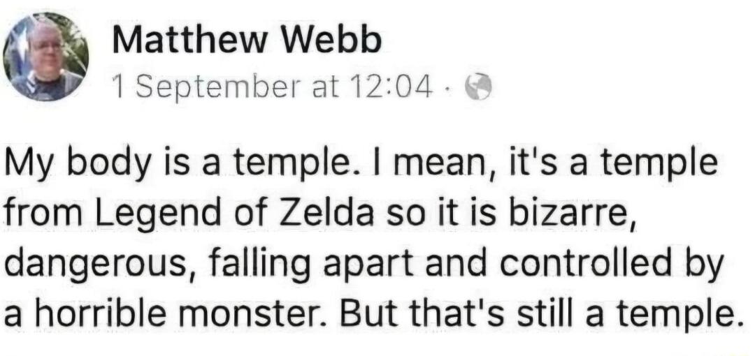 3 Matthew Webb 1 September at 1204 My body is a temple mean its a temple from Legend of Zelda so it is bizarre dangerous falling apart and controlled by a horrible monster But thats still a temple