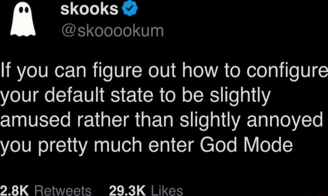 If you can figure out how to configure your default state to be slightly amused rather than slightly annoyed you pretty much enter God Mode