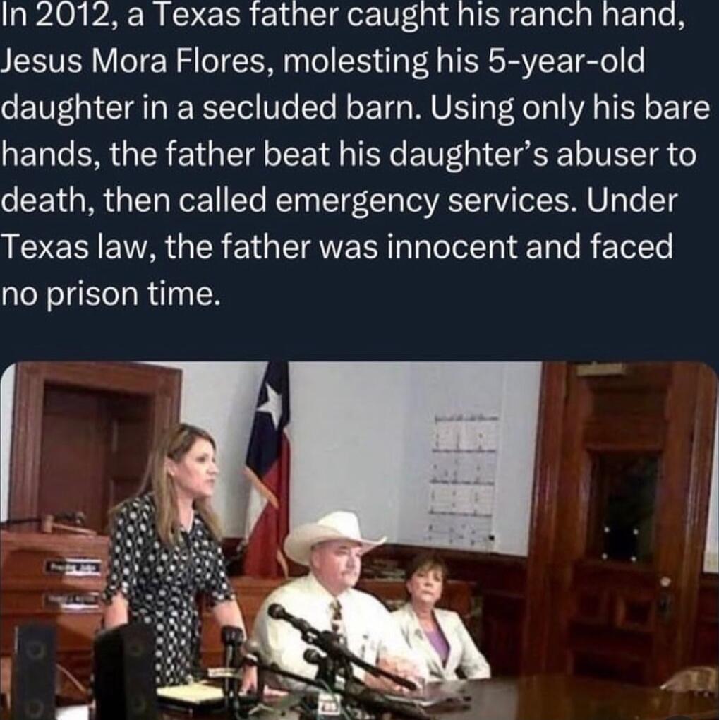 In 2012 a Texas father caught his ranch hand Jesus Mora Flores molesting his 5 year old daughter in a secluded barn Using only his bare hands the father beat his daughters abuser to death then called emergency services Under LIS EH EIVAGES G EE R e R T no prison time
