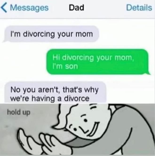 Messages Dad Details Im divorcing your mom No you arent thats why were having a divorce