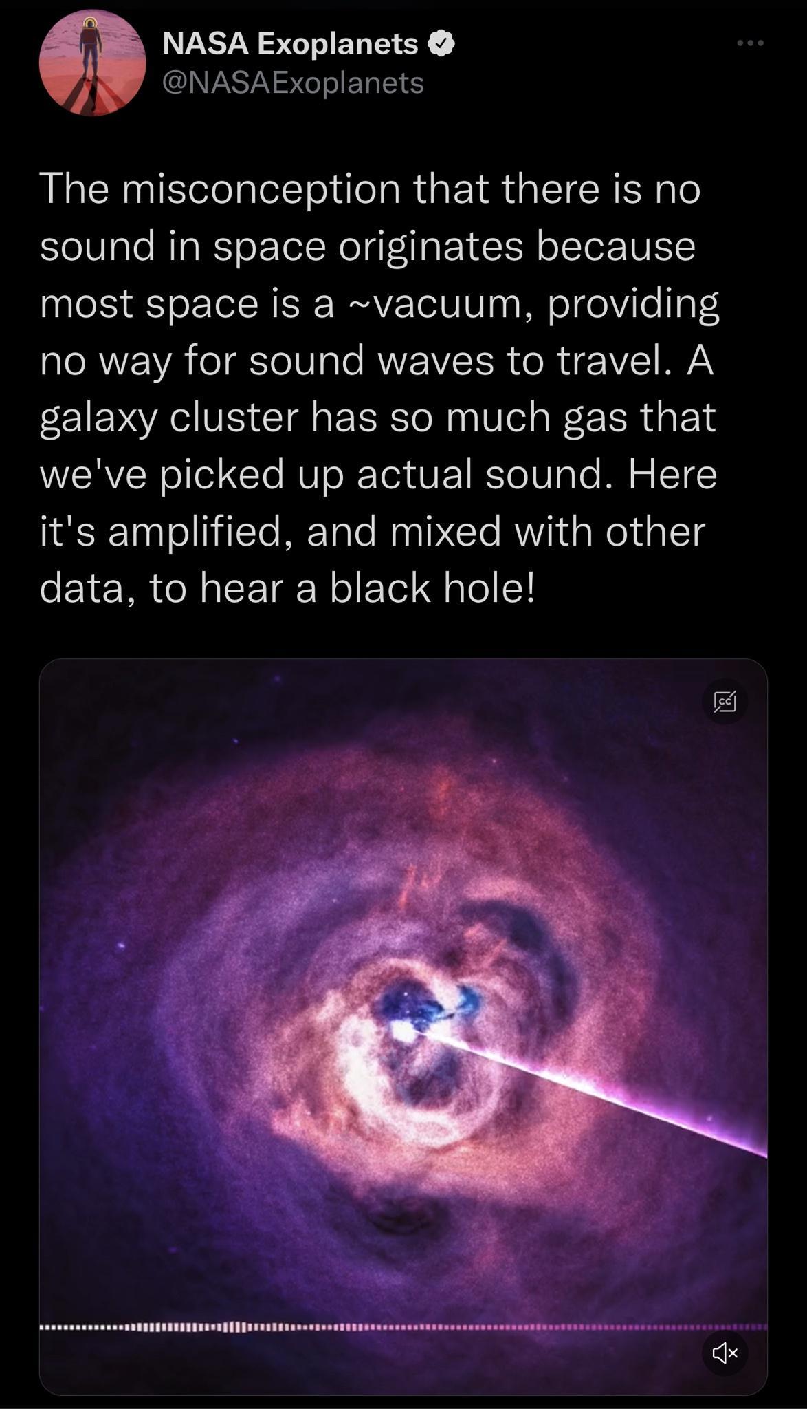NASA Exoplanets NASAExoplanets The misconception that there is no sound in space originates because most space is a vacuum providing no way for sound waves to travel A galaxy cluster has so much gas that weve picked up actual sound Here its amplified and mixed with other data to hear a black hole