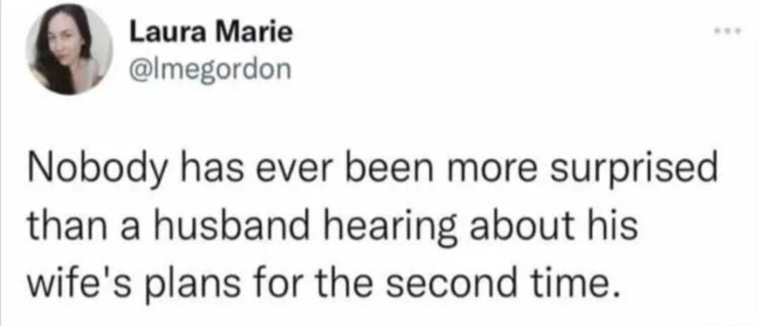 Laura Marie megordon Nobody has ever been more surprised than a husband hearing about his wifes plans for the second time