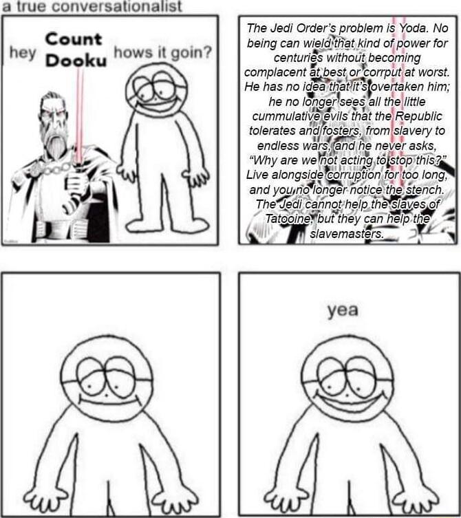 a true conversationalist Count hey Dooku NOWS it goin The Jedi Orders problem 3 Yoda No being can wisidfat kind olpomr conturgs withod becoming complecent SbestorCorpita worst He has no igBtii T fovertaken hm oo tlse bl cummulativelevils that the Mubrlc rom savery o 7 g i Ay are el gpm c Live aion Eng or for 0 fong gl o ety Tdea i wy Tat bm msy can la JF cvomasifs s yea