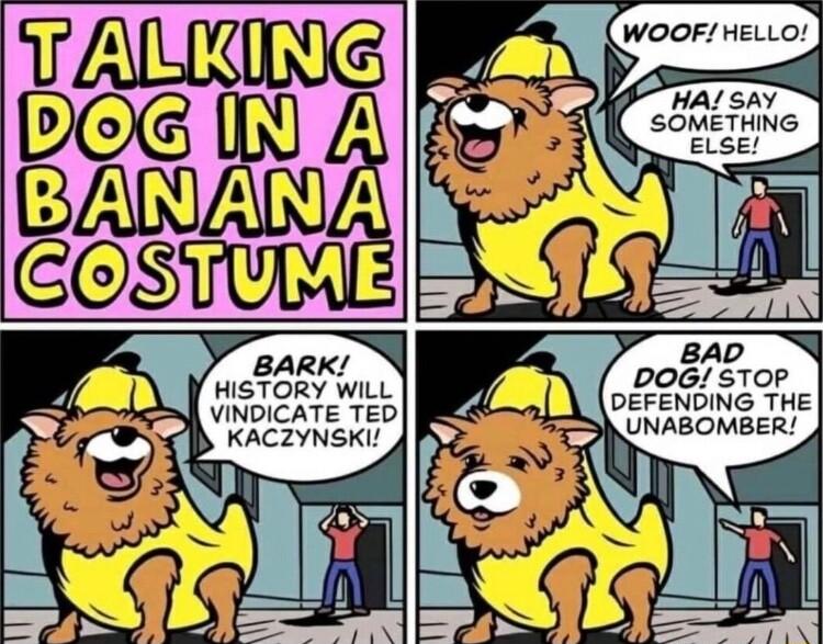 DOG STOP DEFENDING THE UNABOMBER HISTORY WILL VINDICATE TED KACZYNSKI