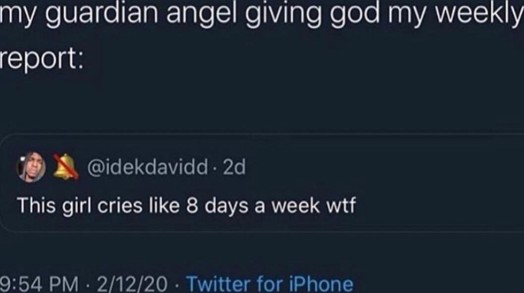 my guardian angel giving god my weekly report A idekdavidd 2d This girl cries like 8 days a week wtf 054 PM 21220 Twitter for iPhone