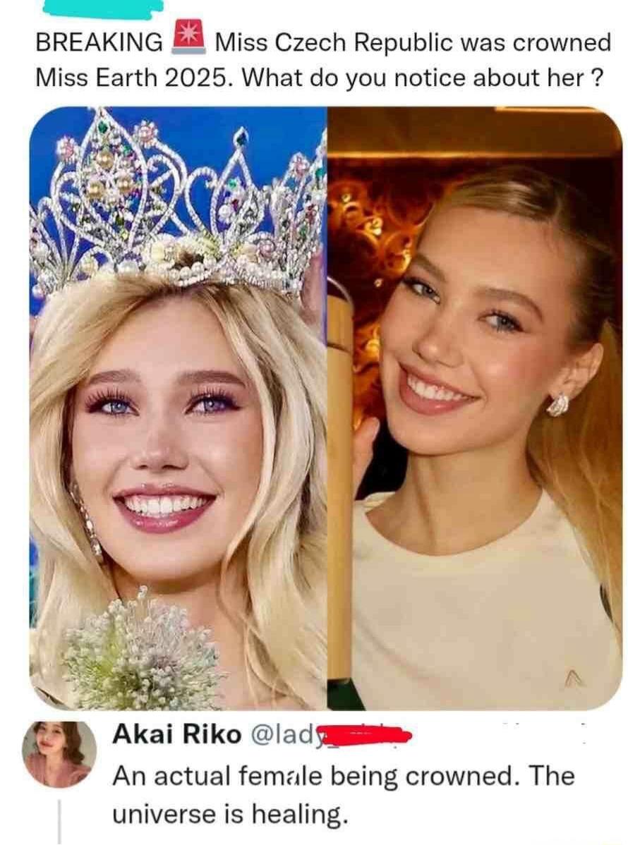 BREAKING Miss Czech Republic was crowned Miss Earth 2025. What do you notice about her ? Akai Riko @lady_ [redacted] An actual female being crowned. The universe is healing.