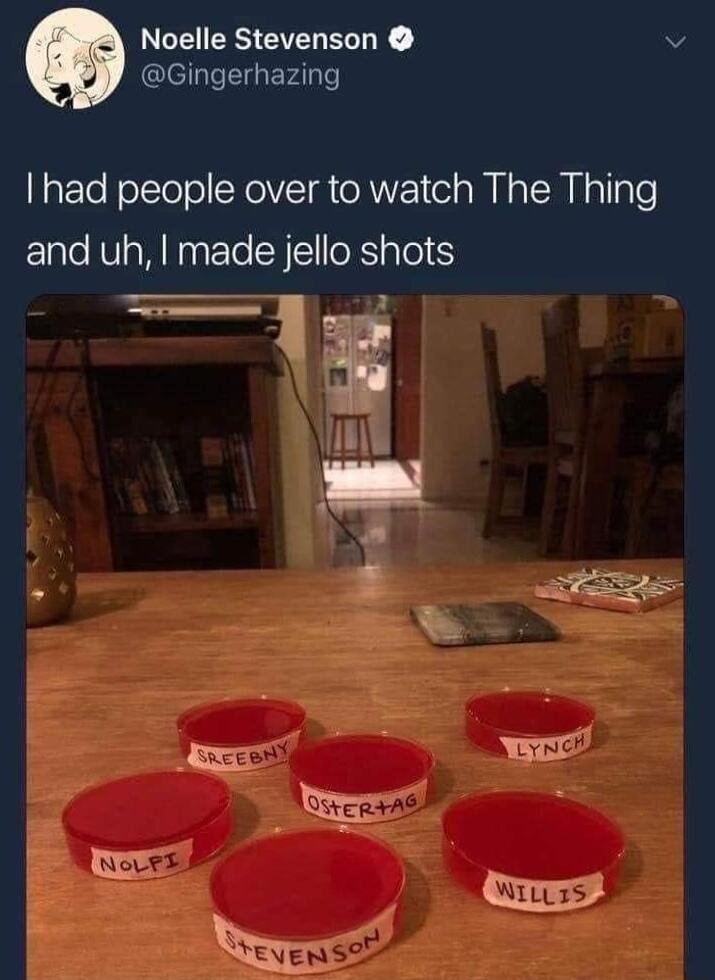 LCEIESEIEY v Gingerhazing had people over to watch The Thing and uh made jello shots f Shce b LYNC