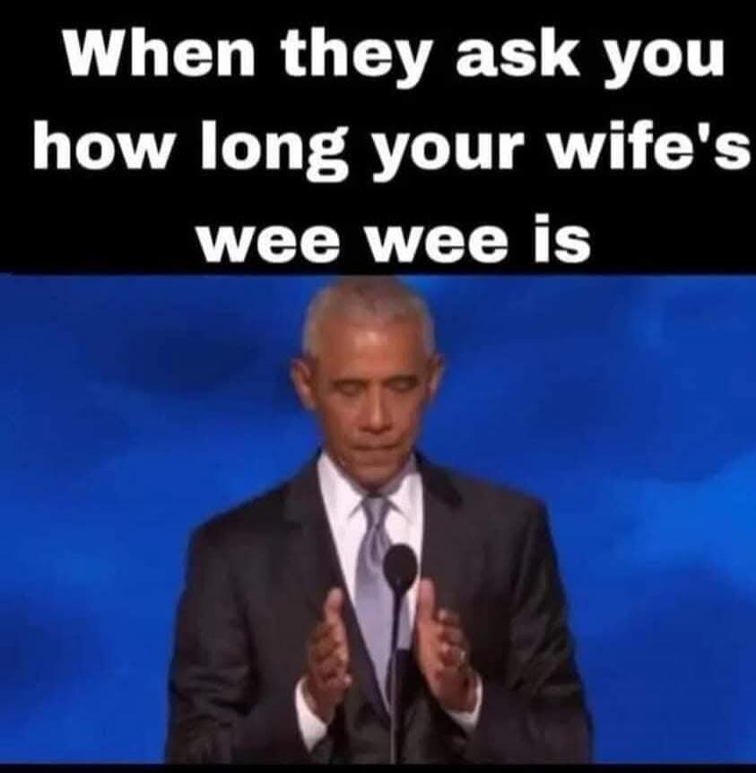 When they ask you how long your wife's wee wee is