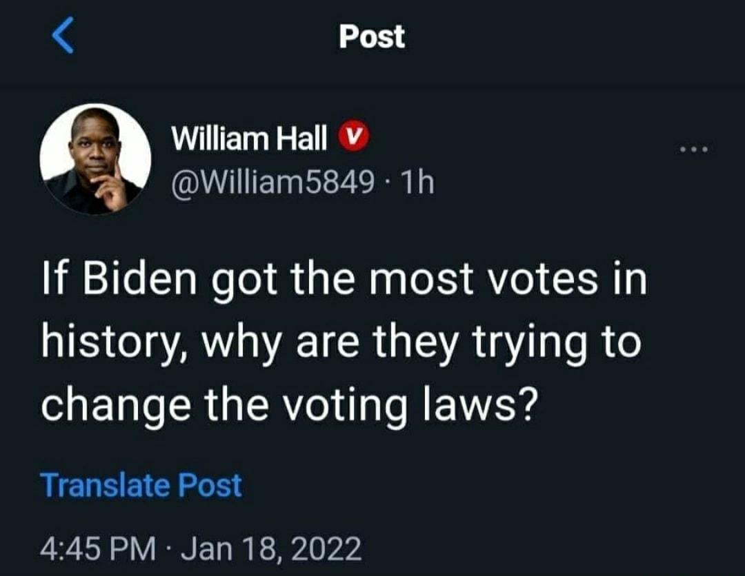 4 Post o WLERE R William5849 1h If Biden got the most votes in IS AVINEICR U AT e R 16 change the voting laws Translate Post 445 PM Jan 18 2022