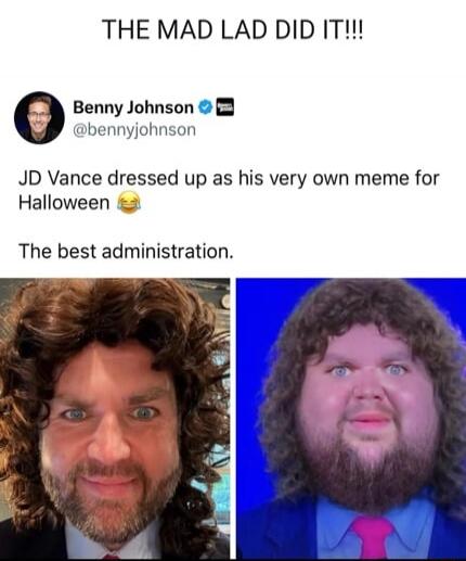 THE MAD LAD DID IT!!!

Benny Johnson @bennyjohnson
JD Vance dressed up as his very own meme for Halloween 😂

The best administration.