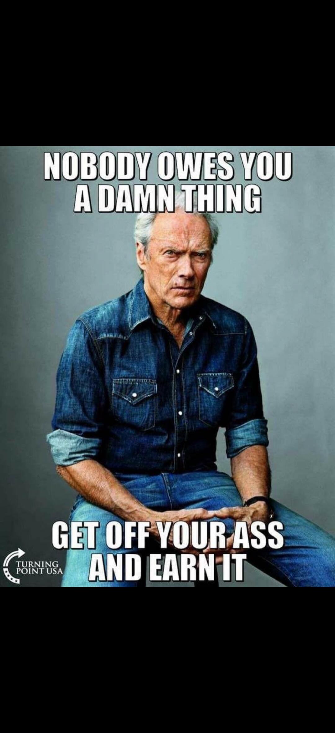 Nobody owes you a damn thing. Get off your ass and earn it. Turning Point USA.